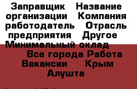 Заправщик › Название организации ­ Компания-работодатель › Отрасль предприятия ­ Другое › Минимальный оклад ­ 10 000 - Все города Работа » Вакансии   . Крым,Алушта